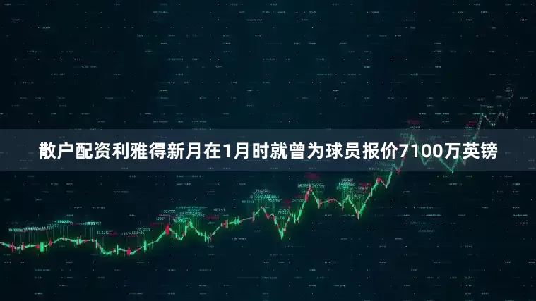 散户配资利雅得新月在1月时就曾为球员报价7100万英镑