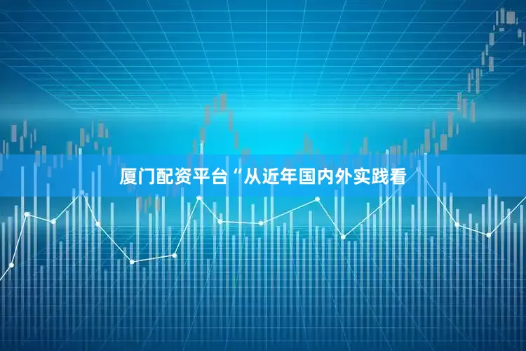 厦门配资平台“从近年国内外实践看