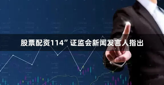 股票配资114”证监会新闻发言人指出
