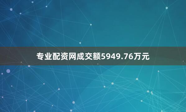 专业配资网成交额5949.76万元