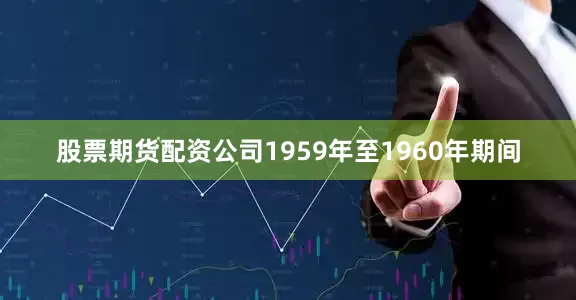 股票期货配资公司1959年至1960年期间
