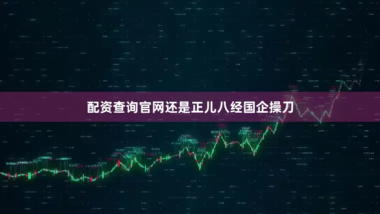 配资查询官网还是正儿八经国企操刀