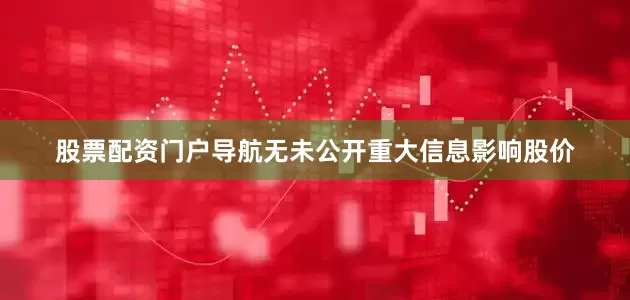 股票配资门户导航无未公开重大信息影响股价