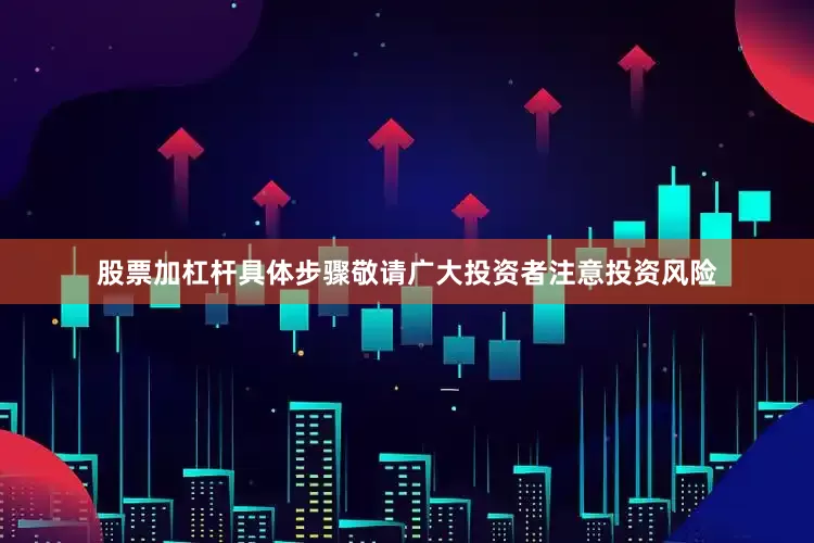 股票加杠杆具体步骤敬请广大投资者注意投资风险