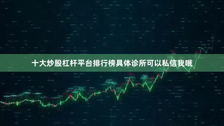 十大炒股杠杆平台排行榜具体诊所可以私信我哦
