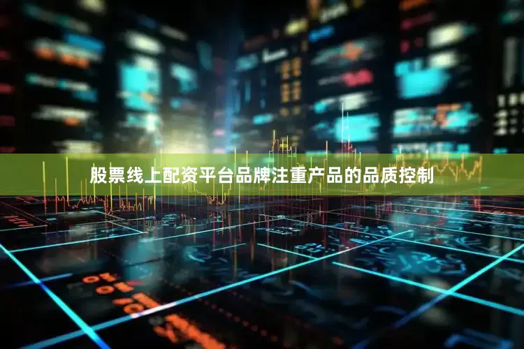 股票线上配资平台品牌注重产品的品质控制