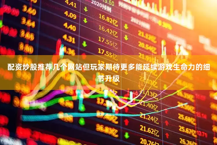 配资炒股推荐几个网站但玩家期待更多能延续游戏生命力的细节升级