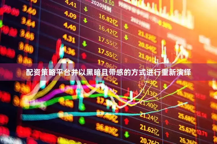 配资策略平台并以黑暗且带感的方式进行重新演绎
