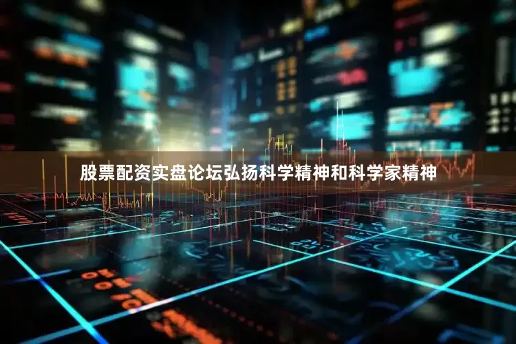 股票配资实盘论坛弘扬科学精神和科学家精神