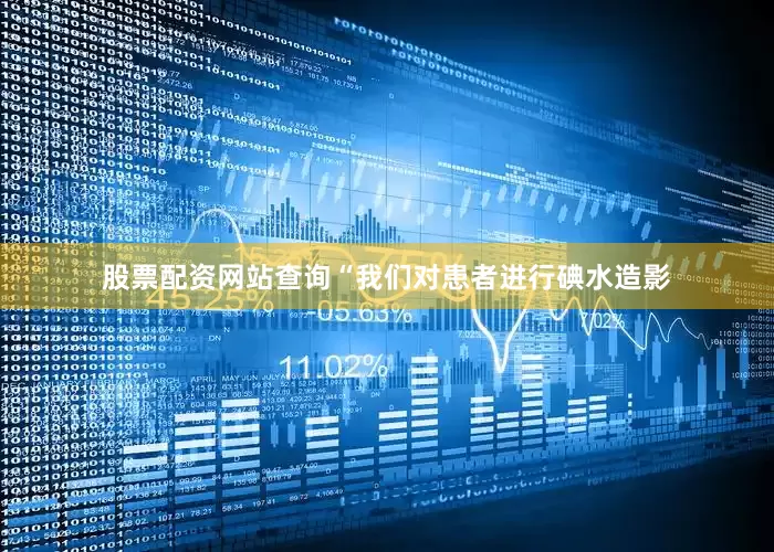 股票配资网站查询“我们对患者进行碘水造影