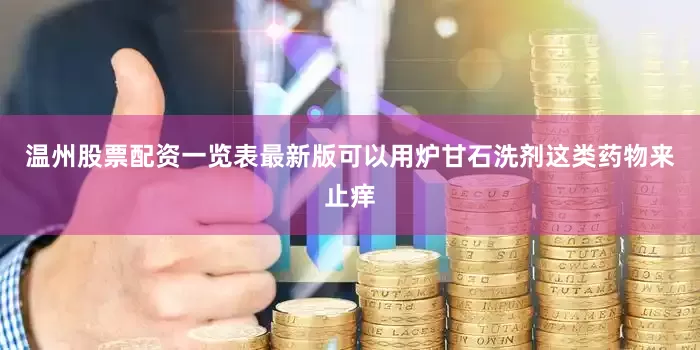 温州股票配资一览表最新版可以用炉甘石洗剂这类药物来止痒
