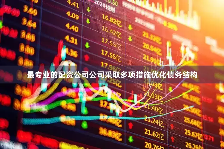 最专业的配资公司公司采取多项措施优化债务结构
