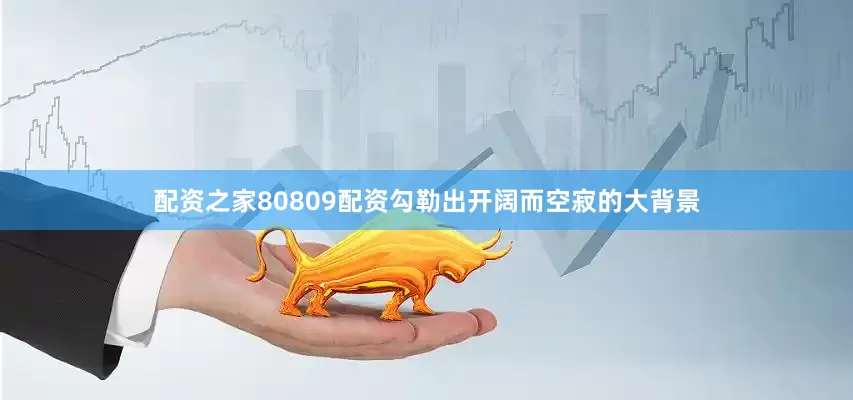 配资之家80809配资勾勒出开阔而空寂的大背景