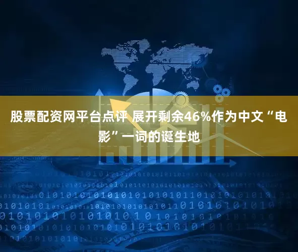 股票配资网平台点评 展开剩余46%作为中文“电影”一词的诞生地