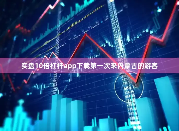 实盘10倍杠杆app下载第一次来内蒙古的游客