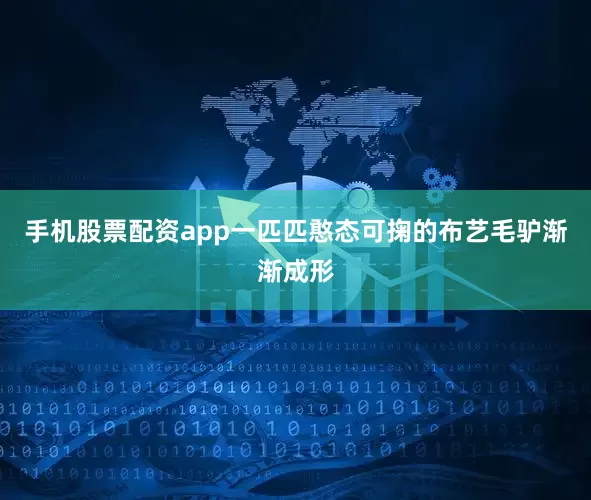 手机股票配资app一匹匹憨态可掬的布艺毛驴渐渐成形