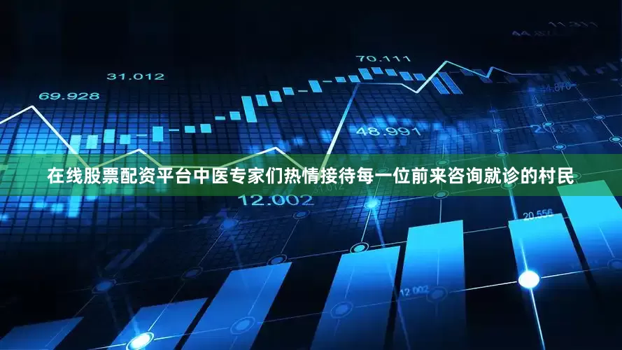 在线股票配资平台中医专家们热情接待每一位前来咨询就诊的村民