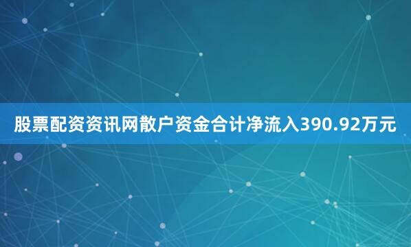 股票配资资讯网散户资金合计净流入390.92万元
