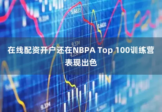 在线配资开户还在NBPA Top 100训练营表现出色