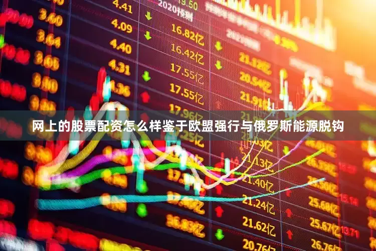 网上的股票配资怎么样鉴于欧盟强行与俄罗斯能源脱钩