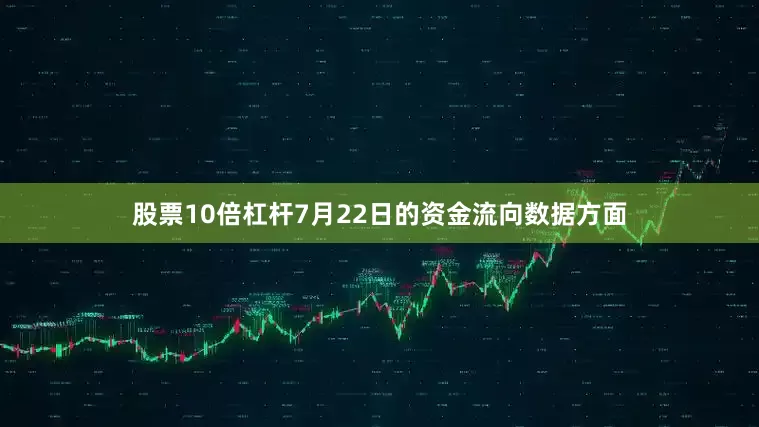 股票10倍杠杆7月22日的资金流向数据方面
