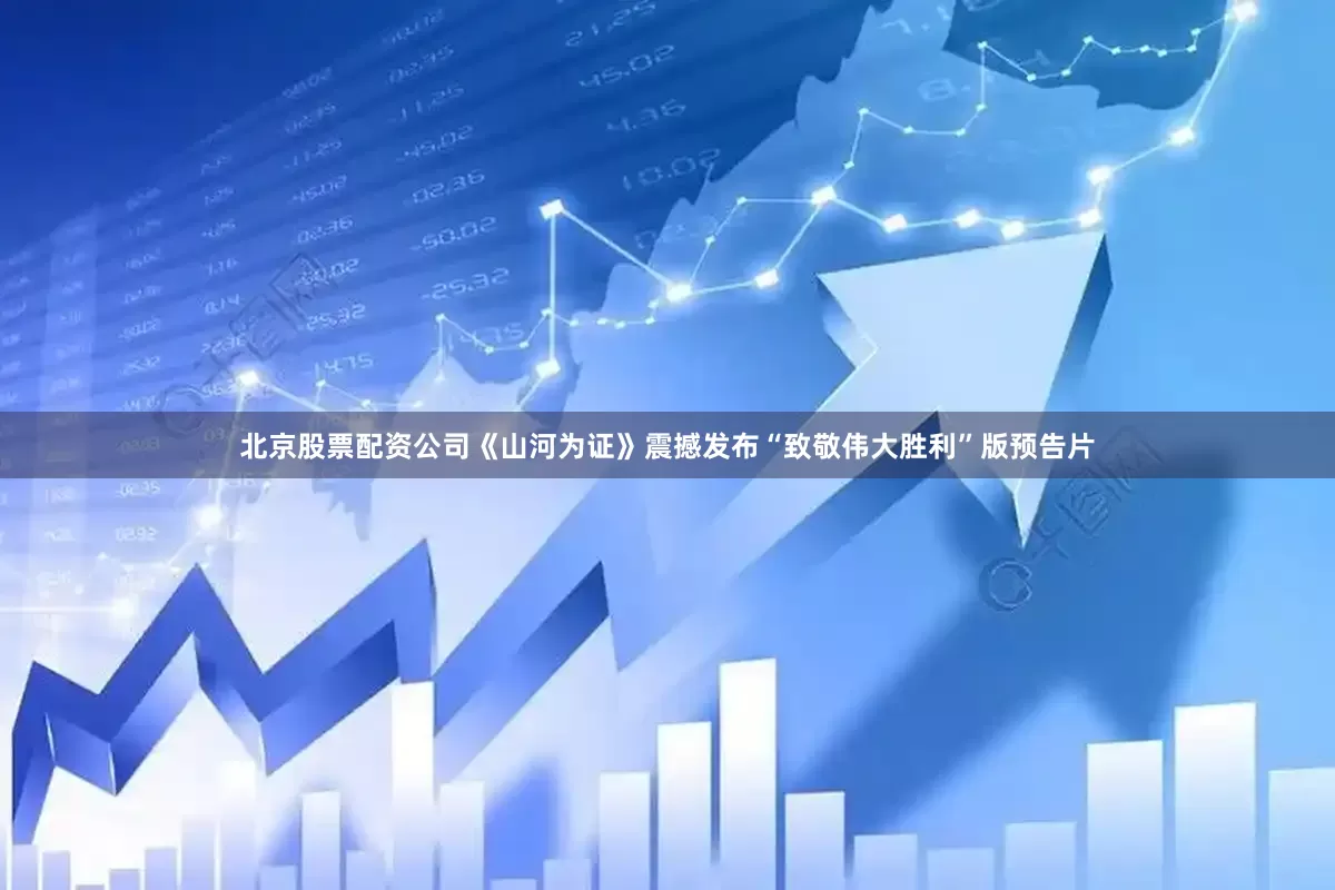 北京股票配资公司《山河为证》震撼发布“致敬伟大胜利”版预告片