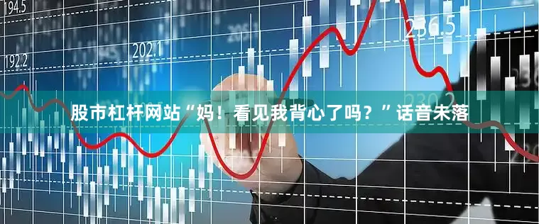 股市杠杆网站“妈！看见我背心了吗？”话音未落