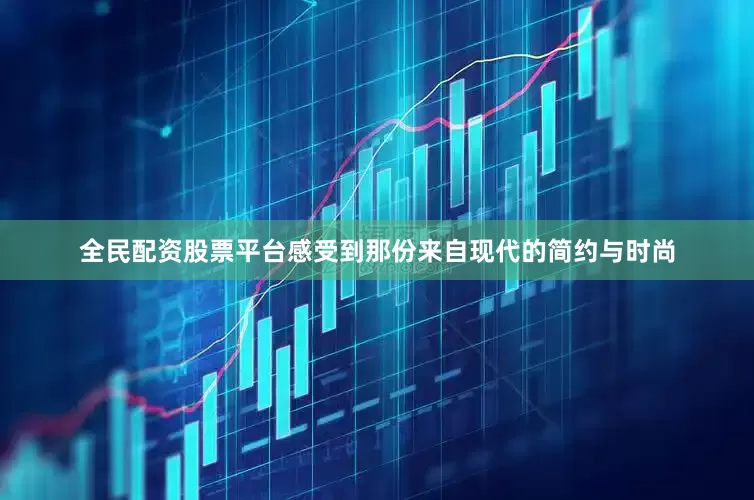 全民配资股票平台感受到那份来自现代的简约与时尚