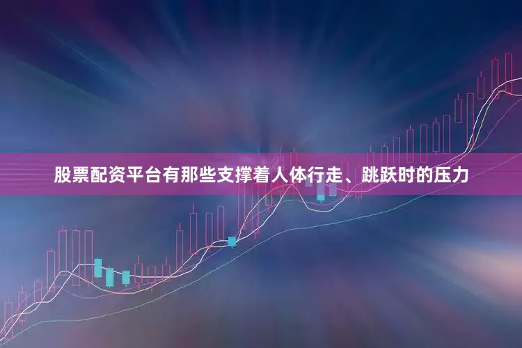 股票配资平台有那些支撑着人体行走、跳跃时的压力
