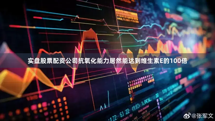实盘股票配资公司抗氧化能力居然能达到维生素E的100倍
