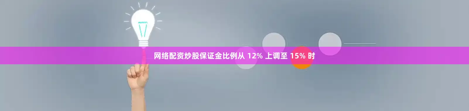 网络配资炒股保证金比例从 12% 上调至 15% 时