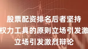 股票配资排名后者坚持不沦为权力工具的原则立场引发激烈辩论