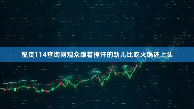 配资114查询网观众跟着捏汗的劲儿比吃火锅还上头
