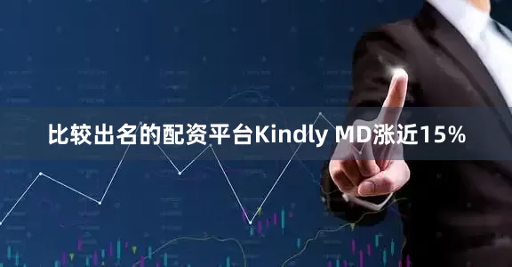 比较出名的配资平台Kindly MD涨近15%