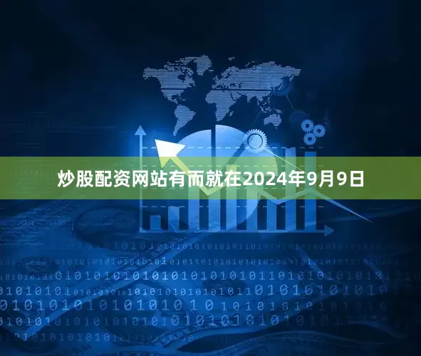 炒股配资网站有而就在2024年9月9日