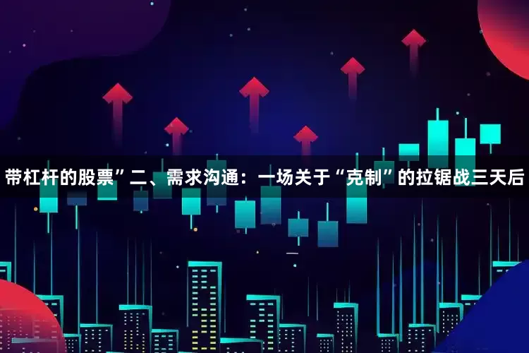 带杠杆的股票”二、需求沟通：一场关于“克制”的拉锯战三天后
