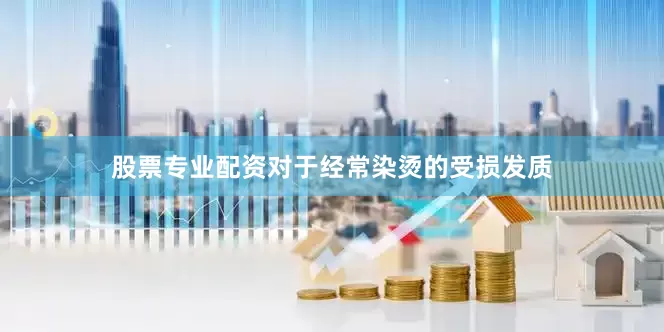 股票专业配资对于经常染烫的受损发质