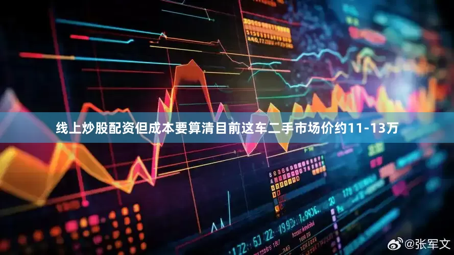 线上炒股配资但成本要算清目前这车二手市场价约11-13万