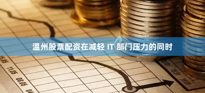 温州股票配资在减轻 IT 部门压力的同时