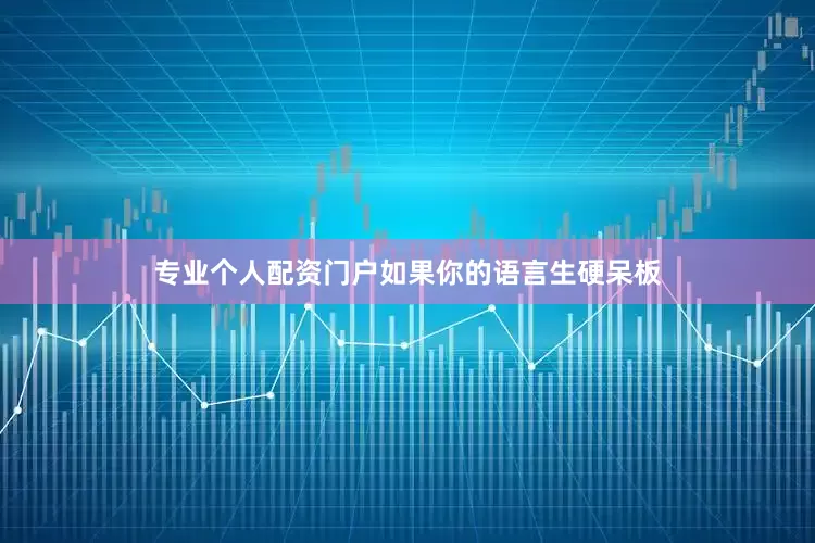 专业个人配资门户如果你的语言生硬呆板