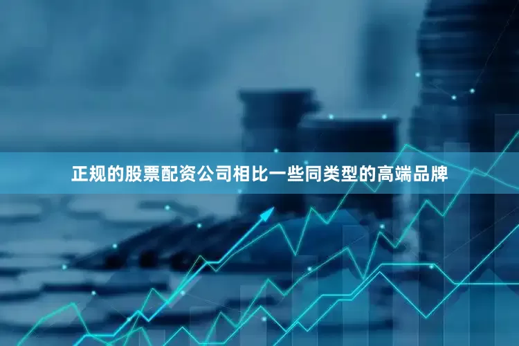 正规的股票配资公司相比一些同类型的高端品牌
