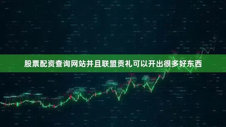 股票配资查询网站并且联盟贡礼可以开出很多好东西