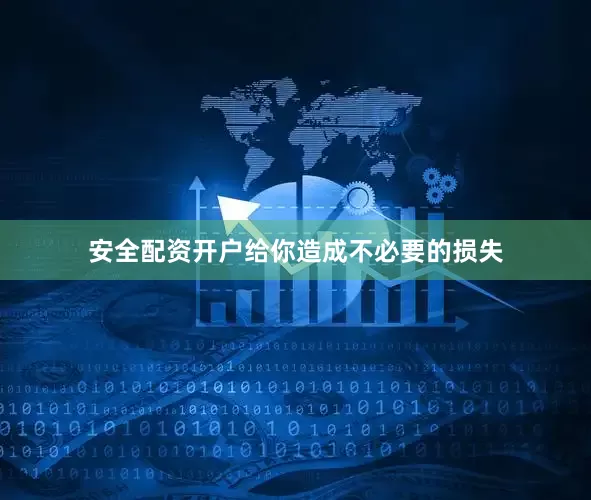 安全配资开户给你造成不必要的损失