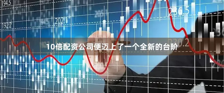 10倍配资公司便迈上了一个全新的台阶