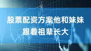股票配资方案他和妹妹跟着祖辈长大