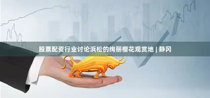 股票配资行业讨论浜松的绚丽樱花观赏地 | 静冈