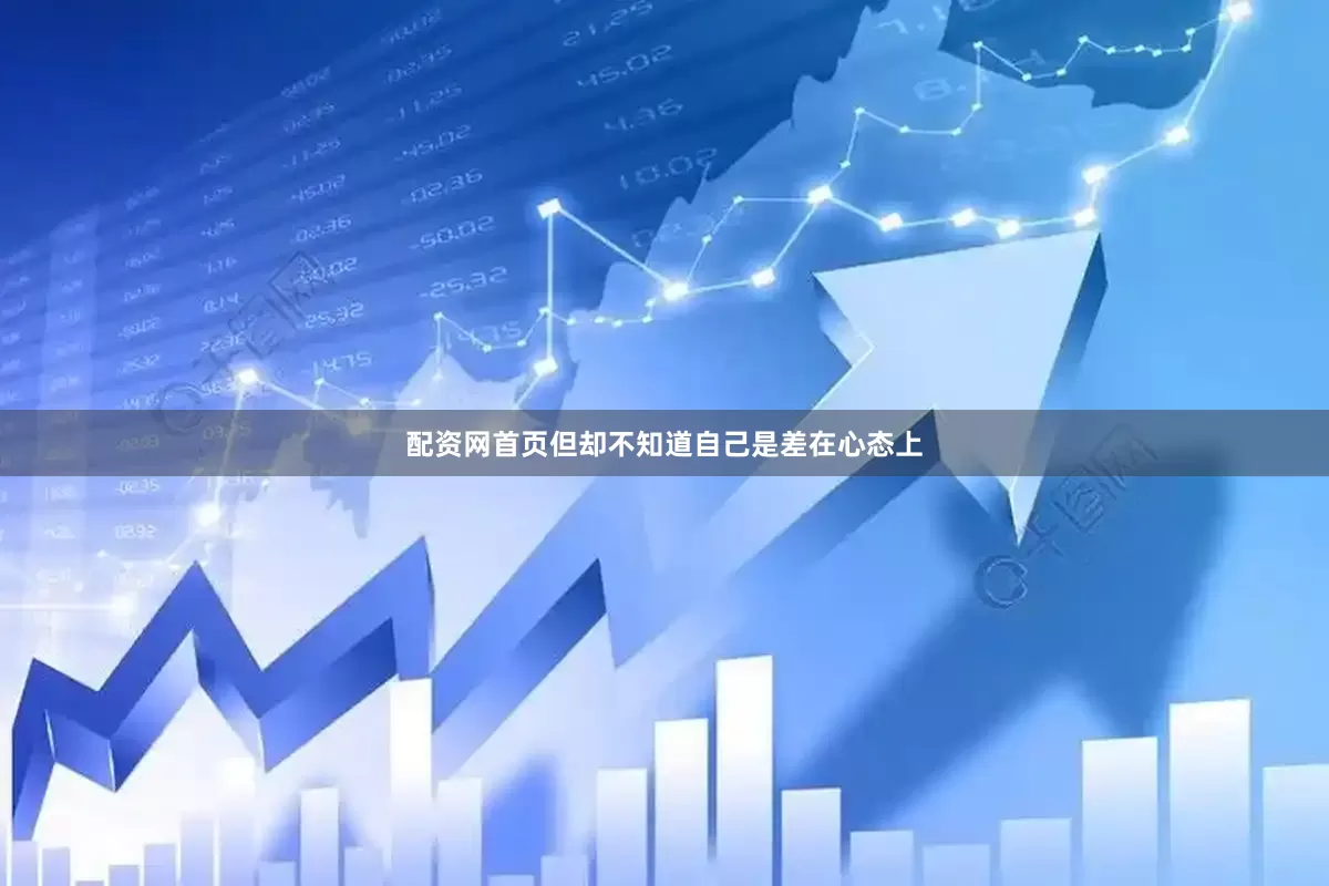 配资网首页但却不知道自己是差在心态上