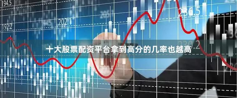 十大股票配资平台拿到高分的几率也越高