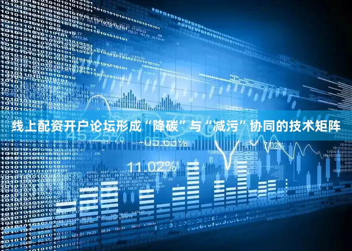 线上配资开户论坛形成“降碳”与“减污”协同的技术矩阵