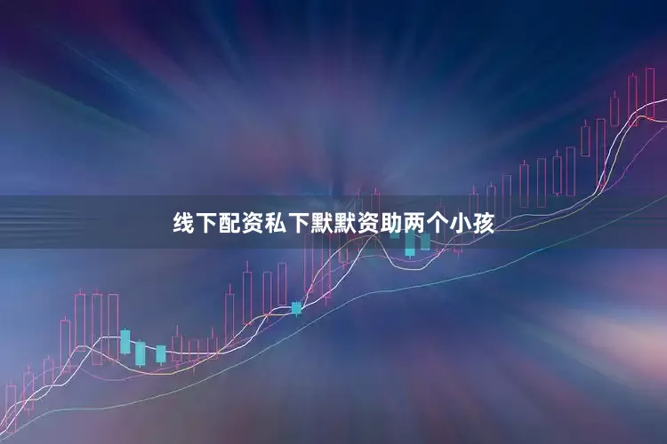 线下配资私下默默资助两个小孩